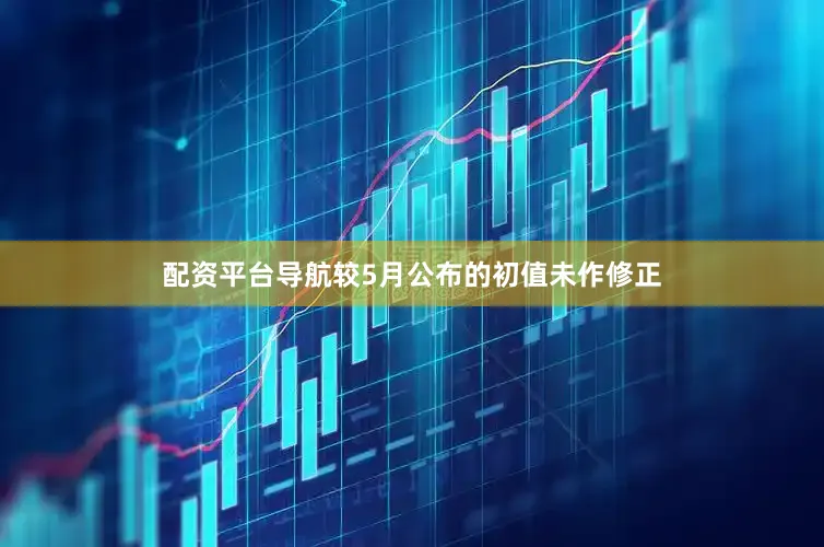 配资平台导航较5月公布的初值未作修正