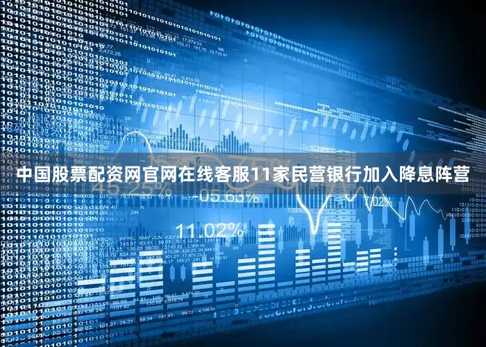 中国股票配资网官网在线客服11家民营银行加入降息阵营