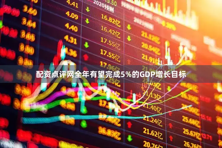 配资点评网全年有望完成5%的GDP增长目标