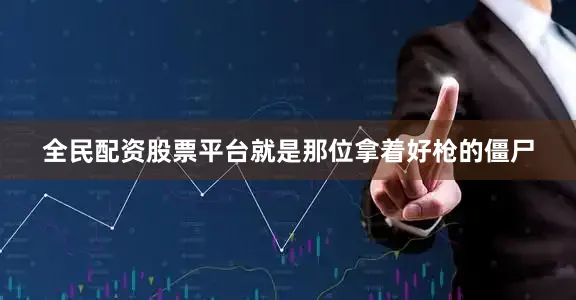 全民配资股票平台就是那位拿着好枪的僵尸