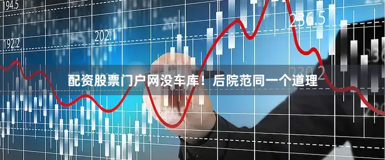 配资股票门户网没车库！后院范同一个道理