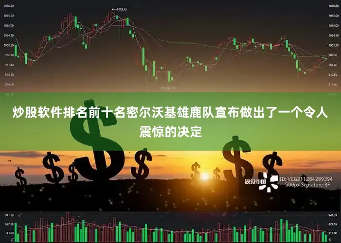 炒股软件排名前十名密尔沃基雄鹿队宣布做出了一个令人震惊的决定