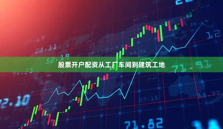 股票开户配资从工厂车间到建筑工地