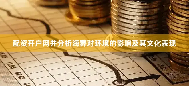 配资开户网并分析海葬对环境的影响及其文化表现