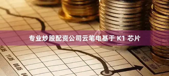 专业炒股配资公司　　云笔电　　基于 K1 芯片