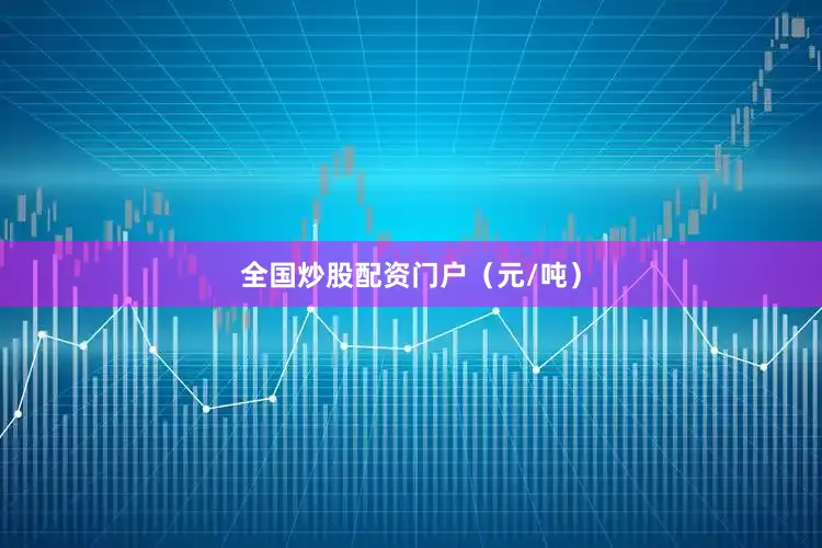 全国炒股配资门户（元/吨）