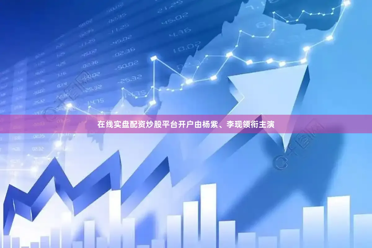 在线实盘配资炒股平台开户由杨紫、李现领衔主演
