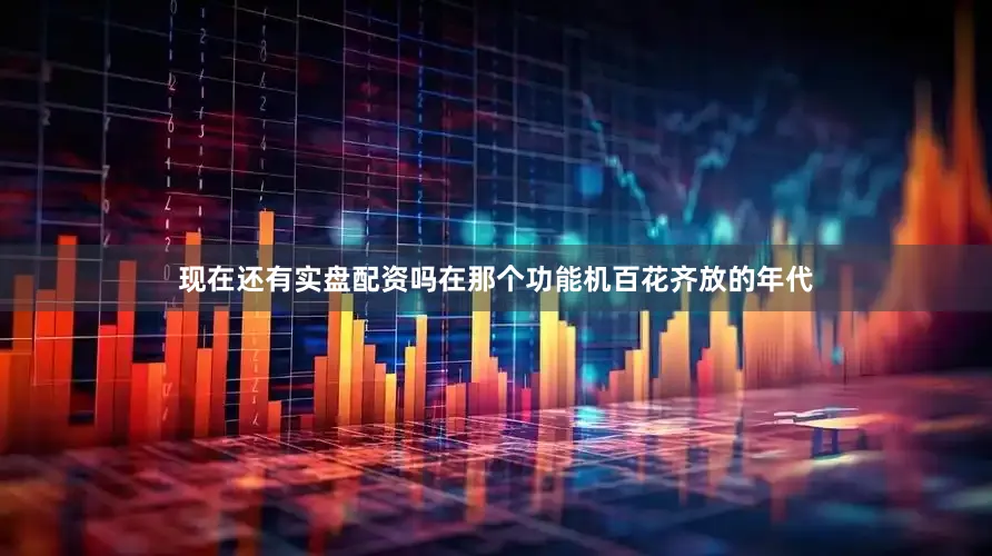 现在还有实盘配资吗在那个功能机百花齐放的年代