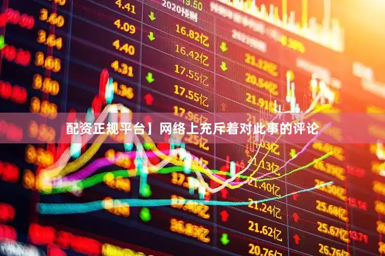 配资正规平台】网络上充斥着对此事的评论