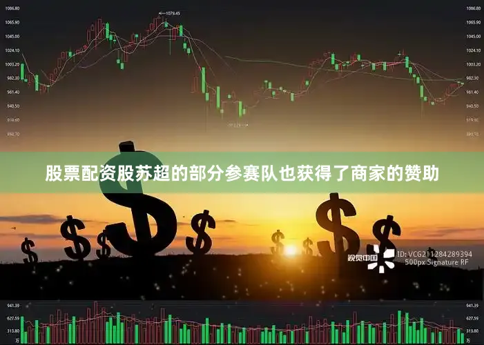 股票配资股苏超的部分参赛队也获得了商家的赞助