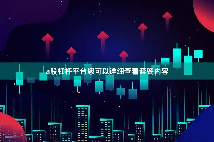 a股杠杆平台您可以详细查看套餐内容