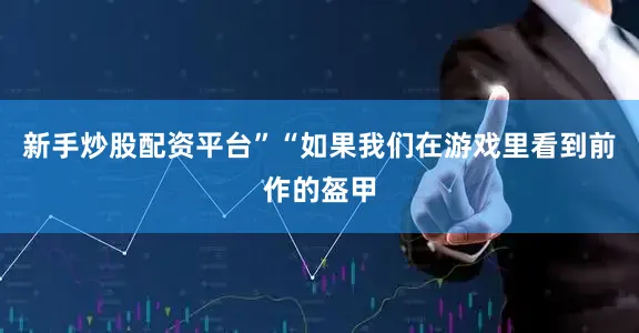 新手炒股配资平台”“如果我们在游戏里看到前作的盔甲