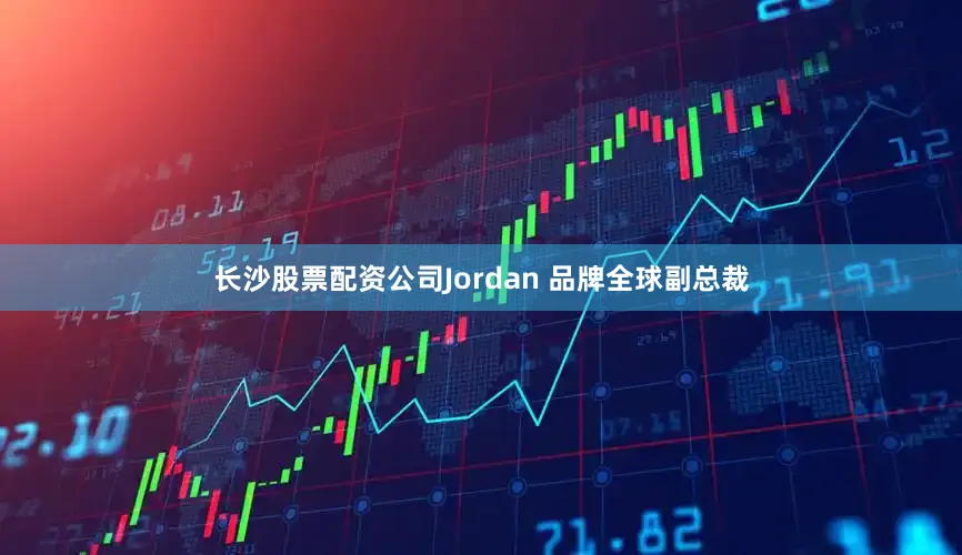 长沙股票配资公司Jordan 品牌全球副总裁