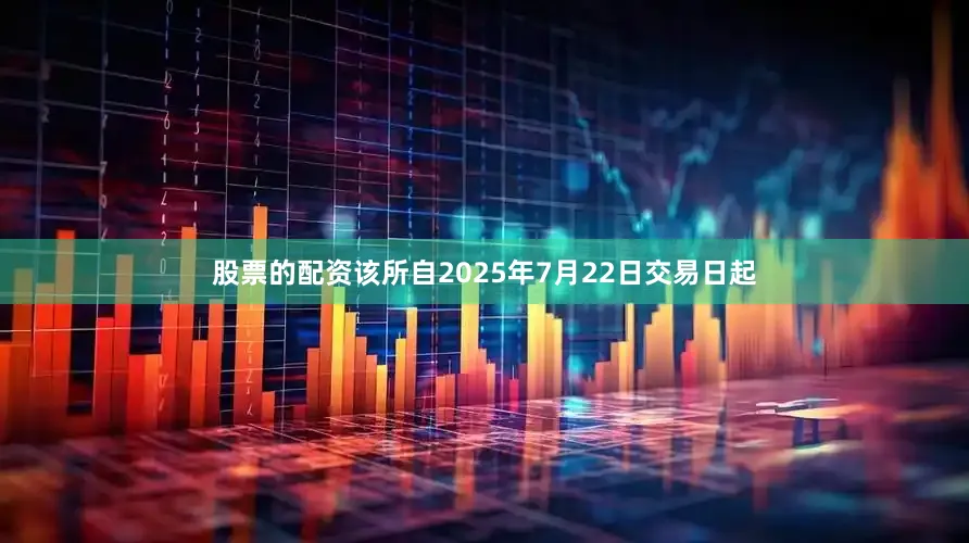 股票的配资该所自2025年7月22日交易日起