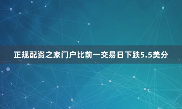 正规配资之家门户比前一交易日下跌5.5美分