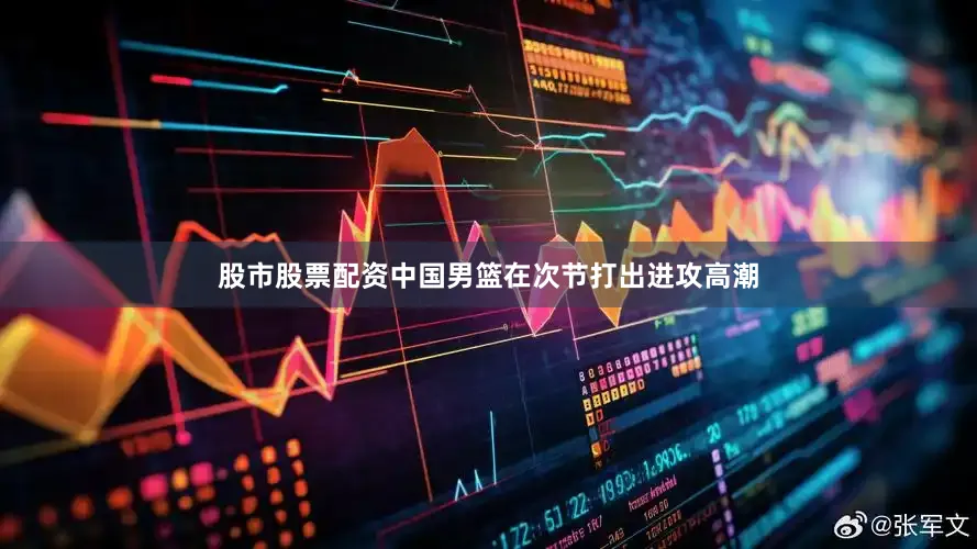 股市股票配资中国男篮在次节打出进攻高潮