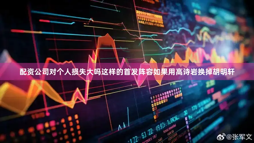 配资公司对个人损失大吗这样的首发阵容如果用高诗岩换掉胡明轩