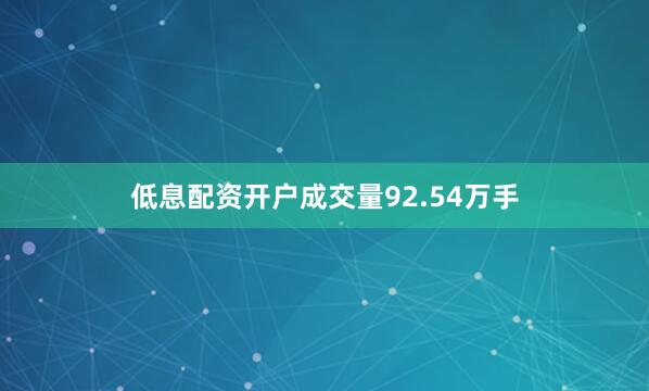 低息配资开户成交量92.54万手