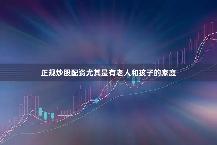 正规炒股配资尤其是有老人和孩子的家庭