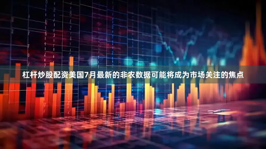 杠杆炒股配资美国7月最新的非农数据可能将成为市场关注的焦点
