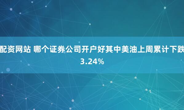 配资网站 哪个证券公司开户好其中美油上周累计下跌3.24%