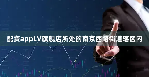 配资appLV旗舰店所处的南京西路街道辖区内