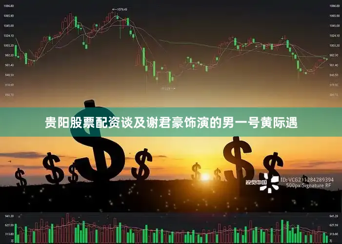 贵阳股票配资谈及谢君豪饰演的男一号黄际遇