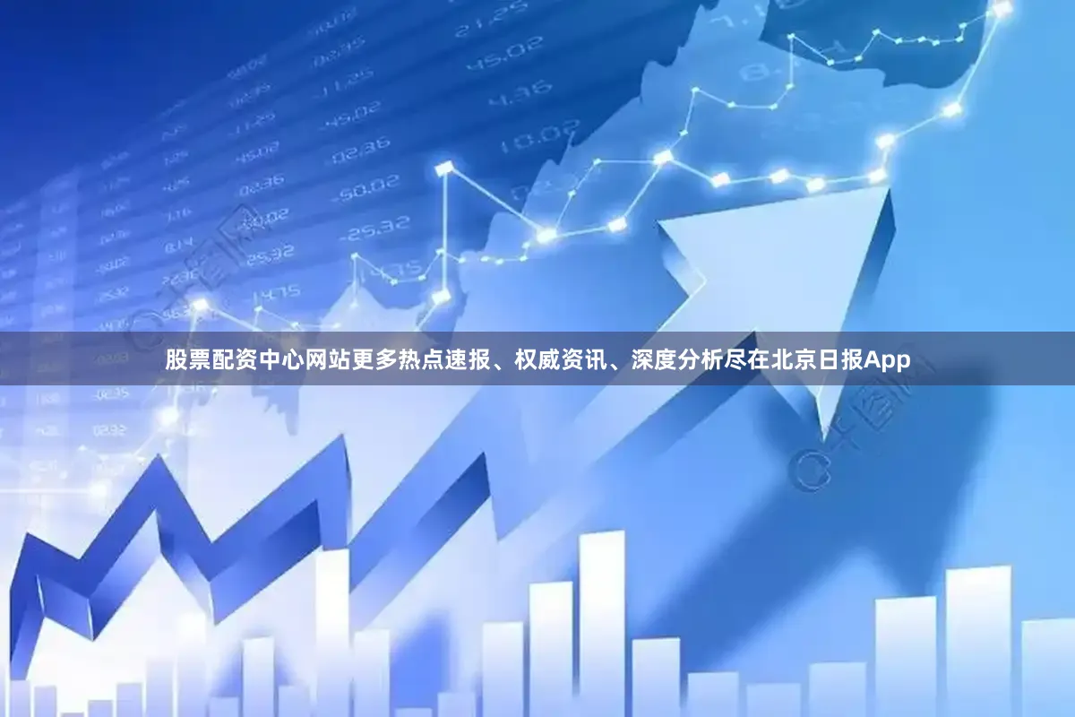 股票配资中心网站更多热点速报、权威资讯、深度分析尽在北京日报App