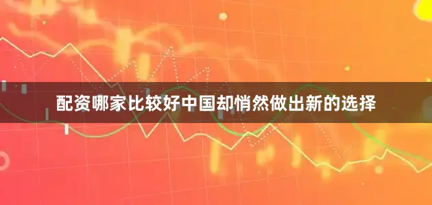 配资哪家比较好中国却悄然做出新的选择