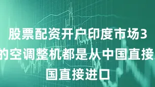 股票配资开户印度市场35%的空调整机都是从中国直接进口