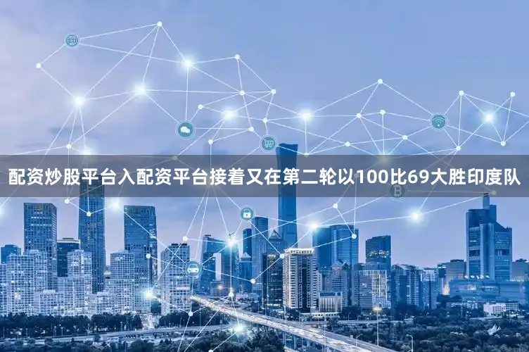 配资炒股平台入配资平台接着又在第二轮以100比69大胜印度队
