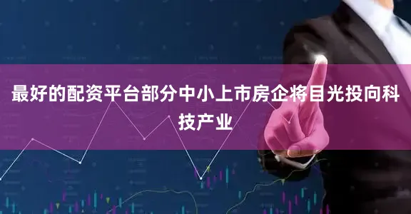 最好的配资平台部分中小上市房企将目光投向科技产业