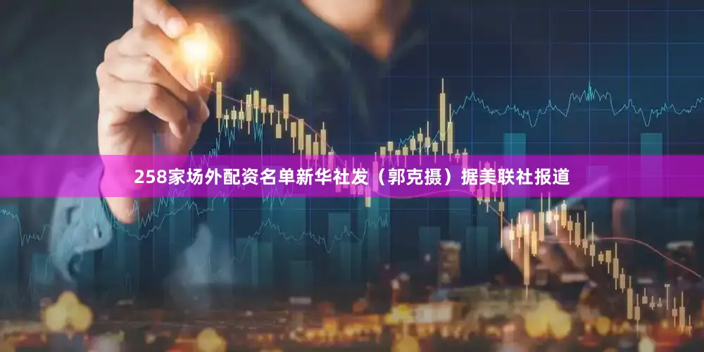 258家场外配资名单新华社发（郭克摄）据美联社报道