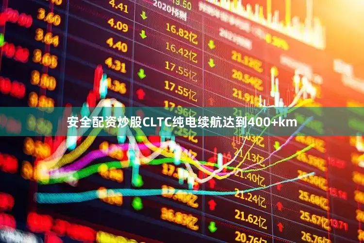 安全配资炒股CLTC纯电续航达到400+km