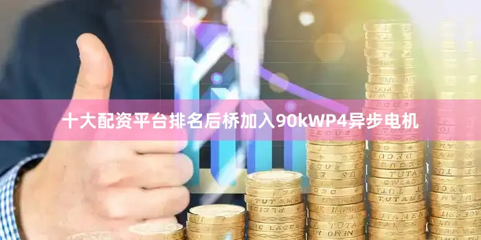 十大配资平台排名后桥加入90kWP4异步电机