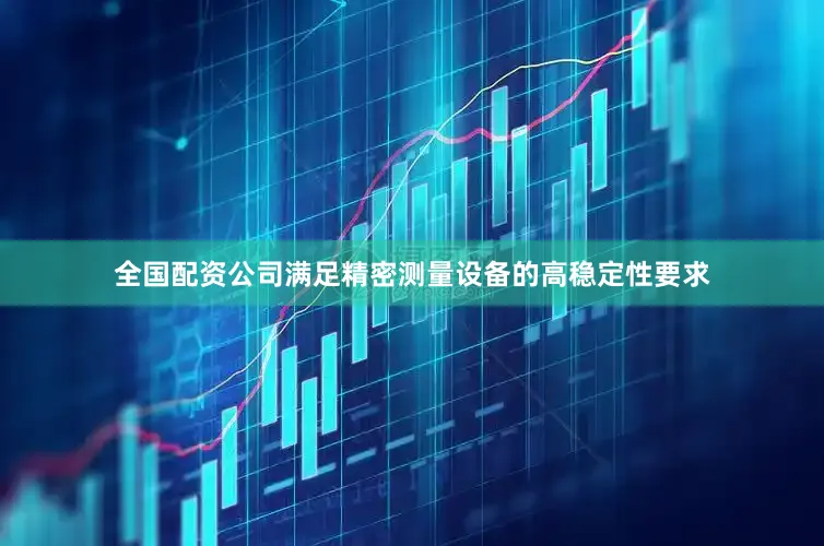 全国配资公司满足精密测量设备的高稳定性要求