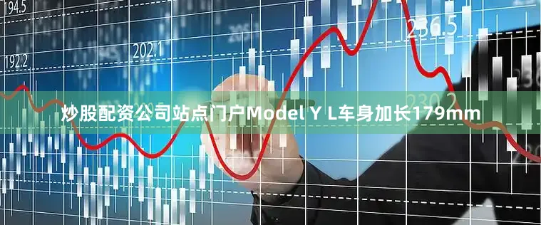 炒股配资公司站点门户Model Y L车身加长179mm