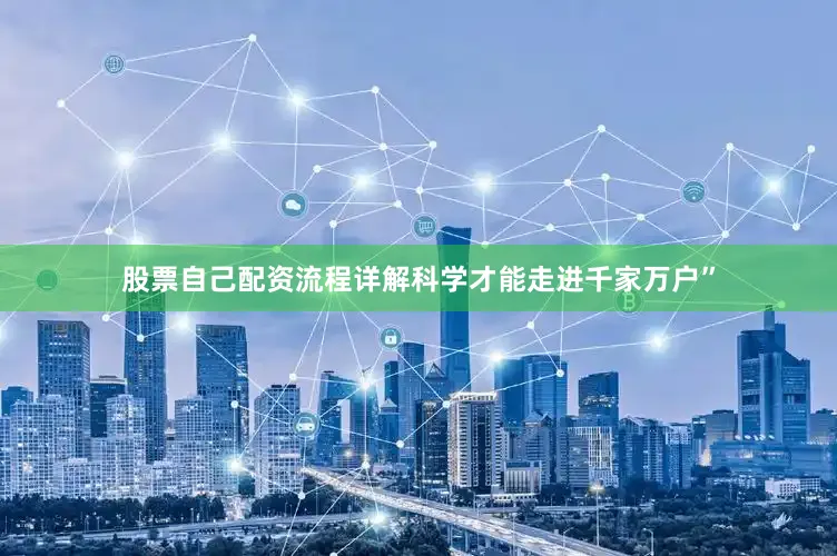 股票自己配资流程详解科学才能走进千家万户”
