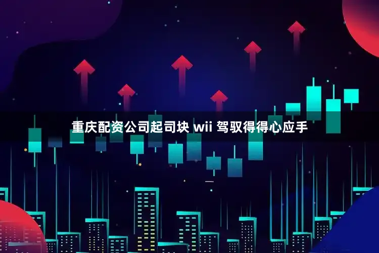 重庆配资公司起司块 wii 驾驭得得心应手