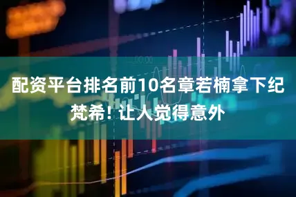 配资平台排名前10名章若楠拿下纪梵希! 让人觉得意外