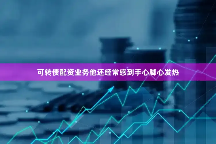 可转债配资业务他还经常感到手心脚心发热