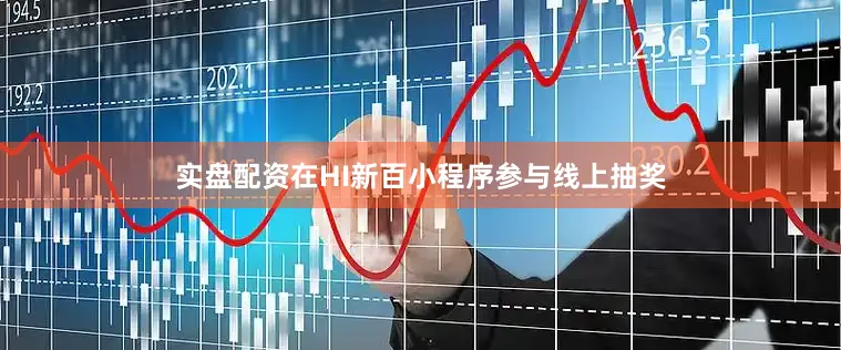实盘配资在HI新百小程序参与线上抽奖