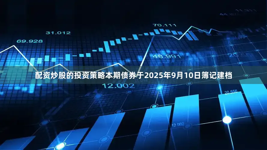 配资炒股的投资策略　　本期债券于2025年9月10日簿记建档