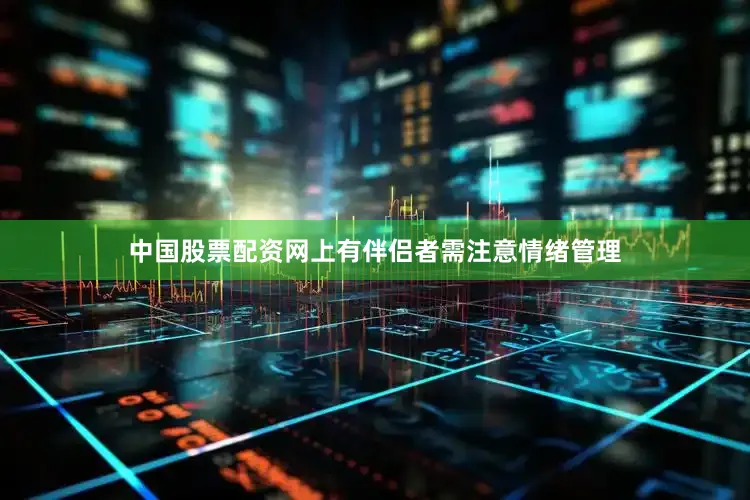 中国股票配资网上有伴侣者需注意情绪管理