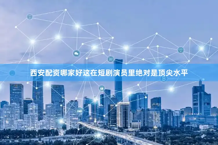 西安配资哪家好这在短剧演员里绝对是顶尖水平