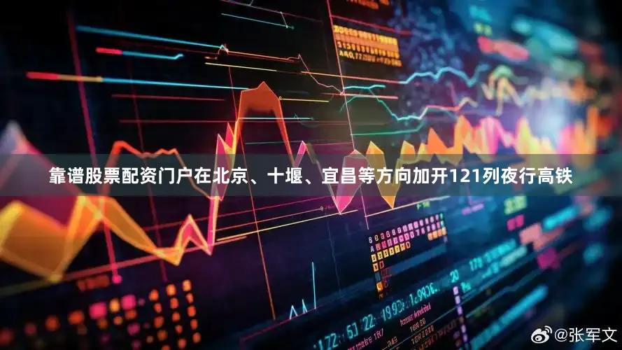 靠谱股票配资门户在北京、十堰、宜昌等方向加开121列夜行高铁