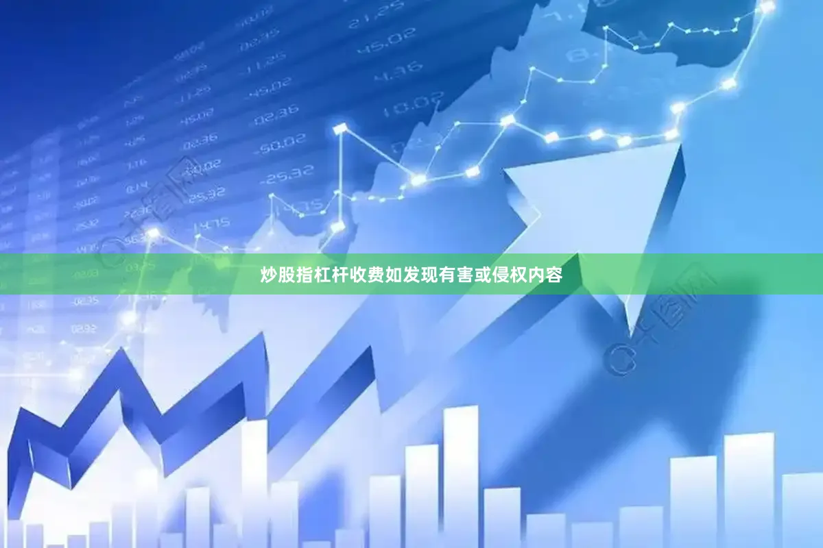 炒股指杠杆收费如发现有害或侵权内容