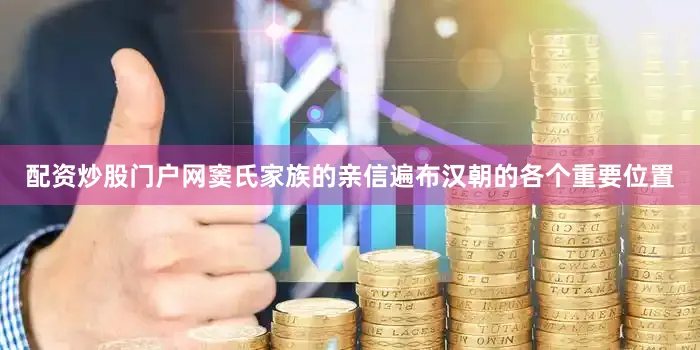 配资炒股门户网窦氏家族的亲信遍布汉朝的各个重要位置
