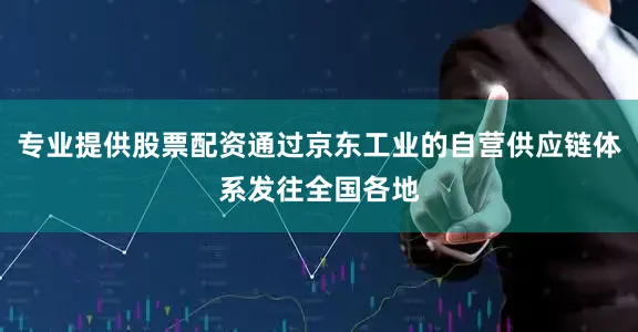专业提供股票配资通过京东工业的自营供应链体系发往全国各地